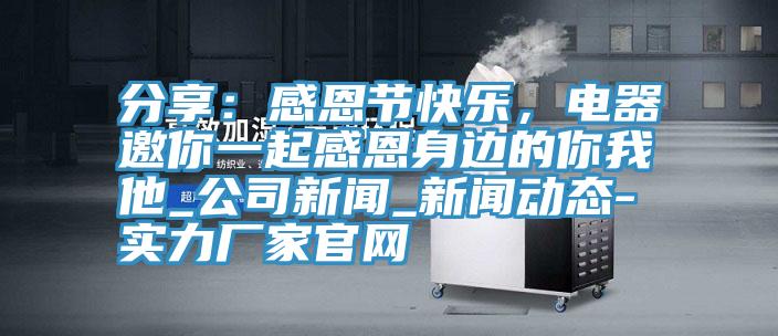 分享：感恩節(jié)快樂(lè)，電器邀你一起感恩身邊的你我他_公司新聞_新聞動(dòng)態(tài)-實(shí)力廠家官網(wǎng)