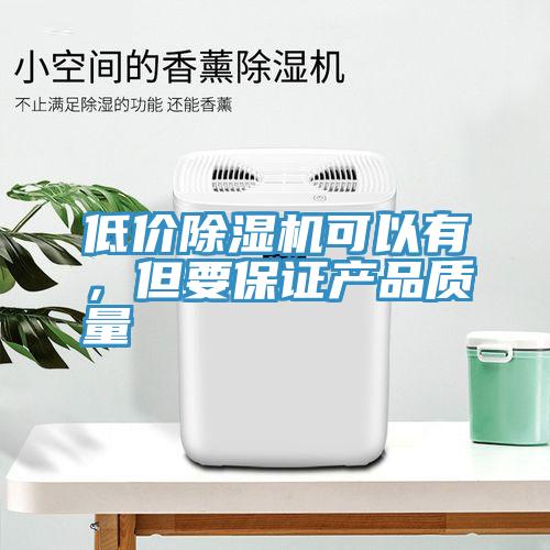 低價(jià)除濕機(jī)可以有，但要保證產(chǎn)品質(zhì)量