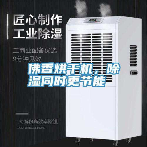佛香烘干機(jī)，除濕同時(shí)更節(jié)能