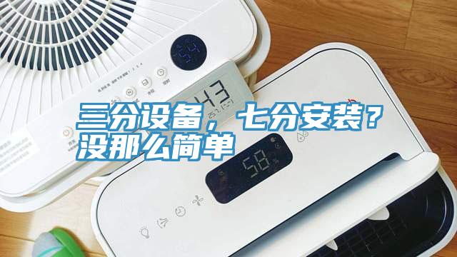 三分設備，七分安裝？沒那么簡單