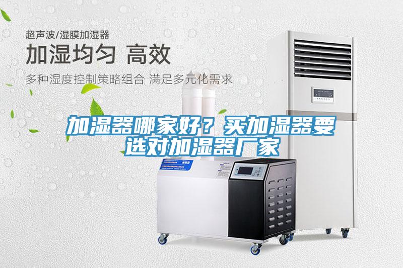 加濕器哪家好？買(mǎi)加濕器要選對(duì)加濕器廠家