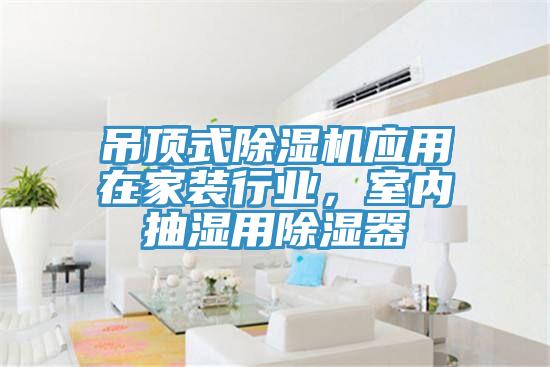 吊頂式除濕機(jī)應(yīng)用在家裝行業(yè)，室內(nèi)抽濕用除濕器