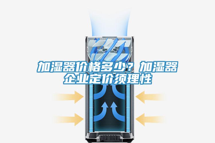 加濕器價(jià)格多少？加濕器企業(yè)定價(jià)須理性