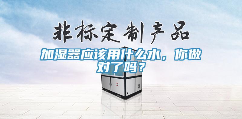 加濕器應(yīng)該用什么水，你做對了嗎？