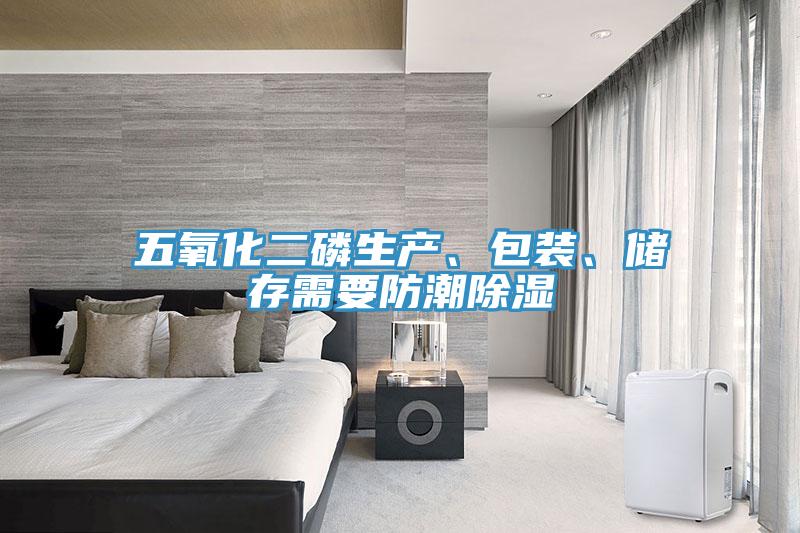 五氧化二磷生產(chǎn)、包裝、儲(chǔ)存需要防潮除濕
