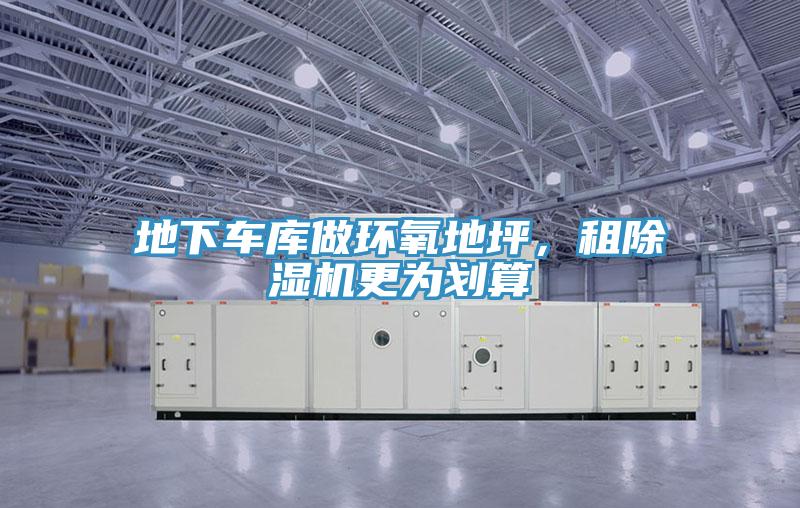 地下車(chē)庫(kù)做環(huán)氧地坪，租除濕機(jī)更為劃算
