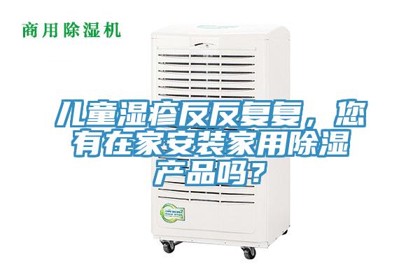 兒童濕疹反反復(fù)復(fù)，您有在家安裝家用除濕產(chǎn)品嗎？