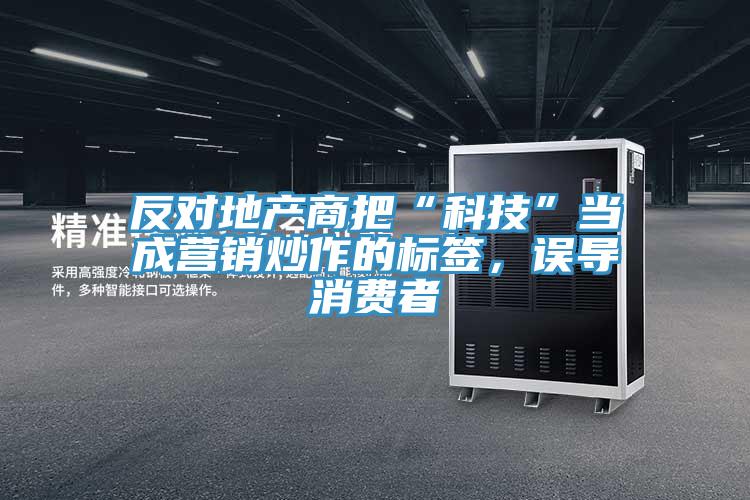 反對(duì)地產(chǎn)商把“科技”當(dāng)成營(yíng)銷炒作的標(biāo)簽，誤導(dǎo)消費(fèi)者