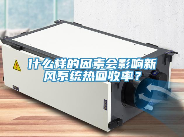 什么樣的因素會影響新風(fēng)系統(tǒng)熱回收率？