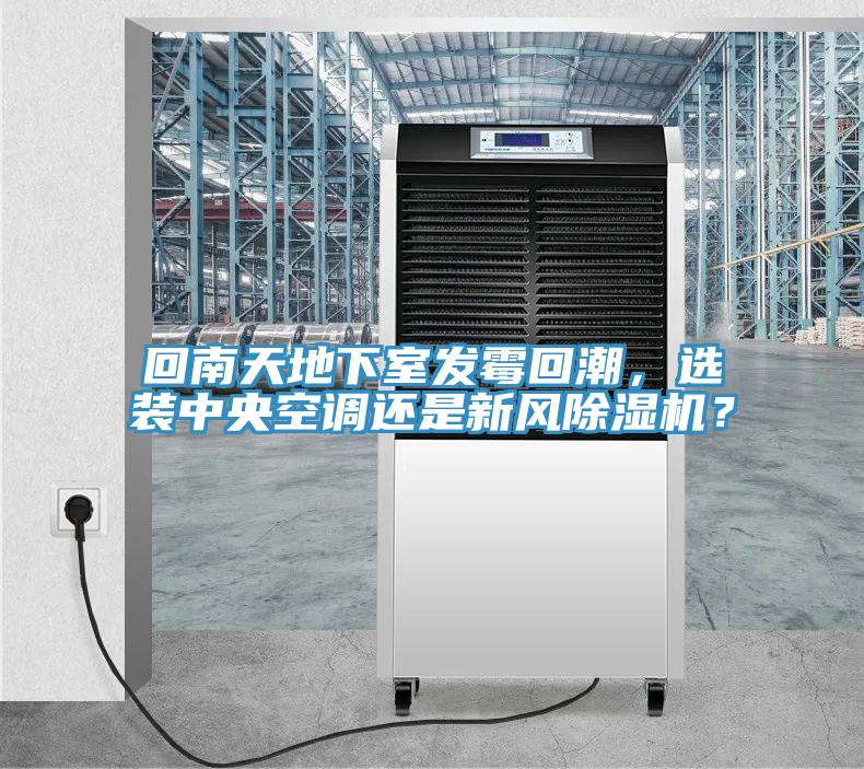 回南天地下室發(fā)霉回潮，選裝中央空調(diào)還是新風(fēng)除濕機(jī)？