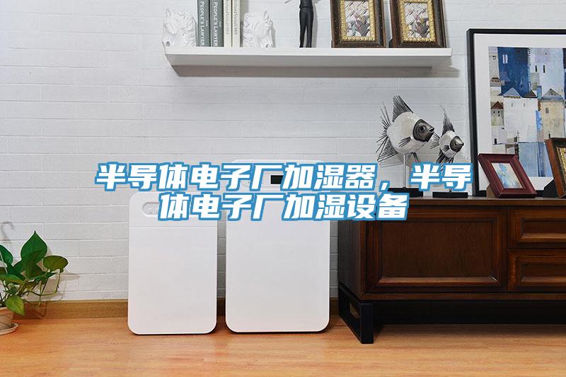 半導(dǎo)體電子廠加濕器，半導(dǎo)體電子廠加濕設(shè)備
