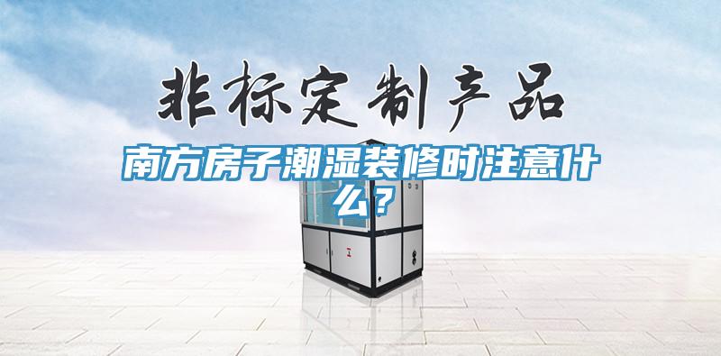 南方房子潮濕裝修時(shí)注意什么？