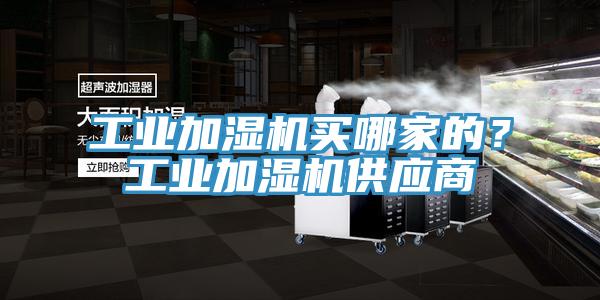 工業(yè)加濕機買哪家的？工業(yè)加濕機供應(yīng)商