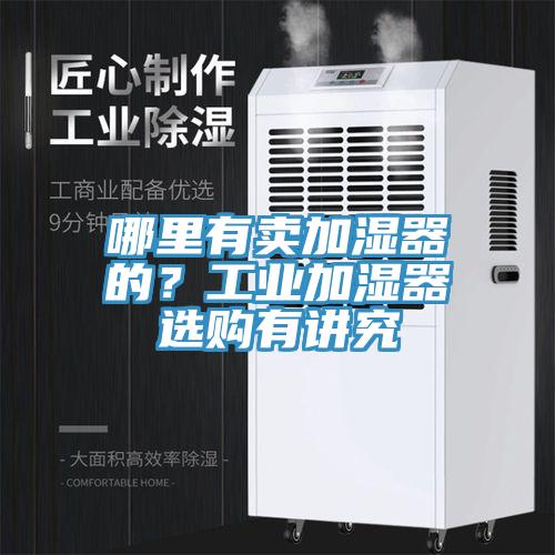 哪里有賣加濕器的？工業(yè)加濕器選購有講究