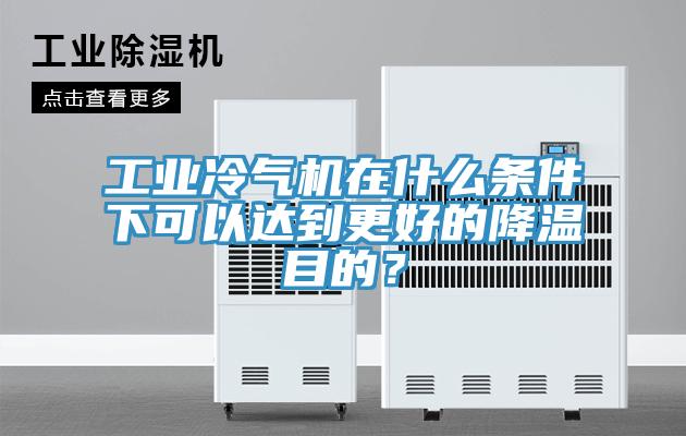 工業(yè)冷氣機(jī)在什么條件下可以達(dá)到更好的降溫目的？