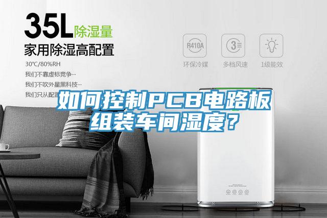 如何控制PCB電路板組裝車間濕度？