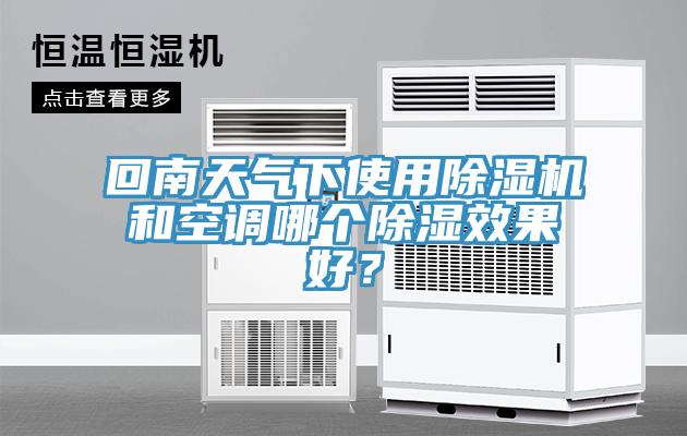 回南天氣下使用除濕機(jī)和空調(diào)哪個除濕效果好？