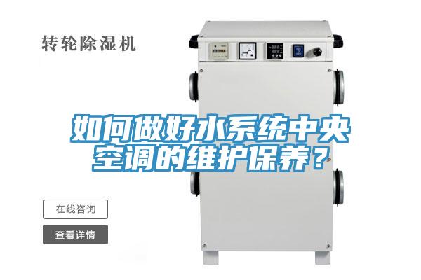 如何做好水系統(tǒng)中央空調(diào)的維護保養(yǎng)？