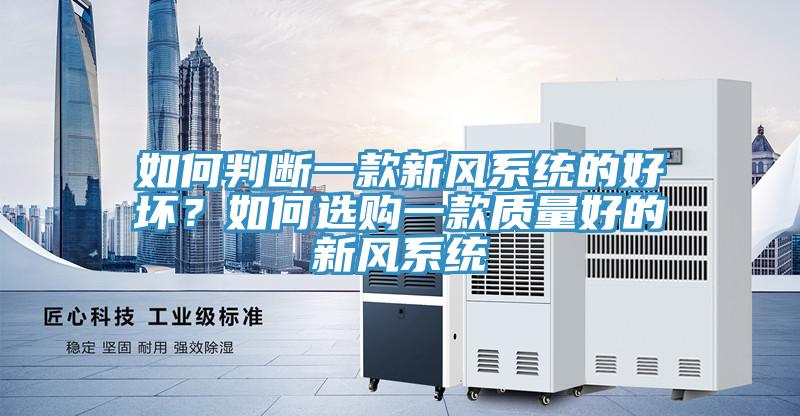 如何判斷一款新風(fēng)系統(tǒng)的好壞？如何選購一款質(zhì)量好的新風(fēng)系統(tǒng)