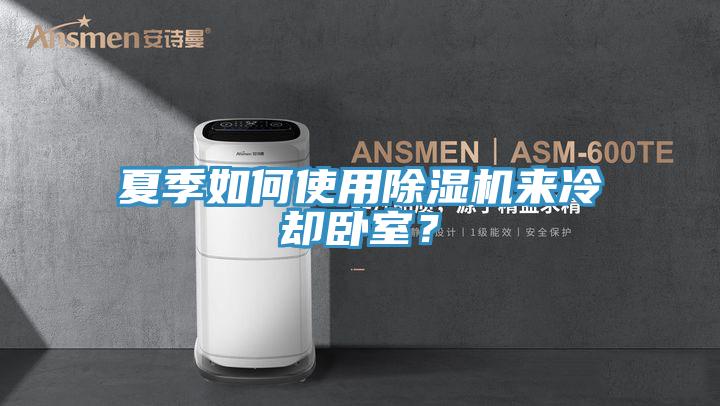夏季如何使用除濕機(jī)來(lái)冷卻臥室？