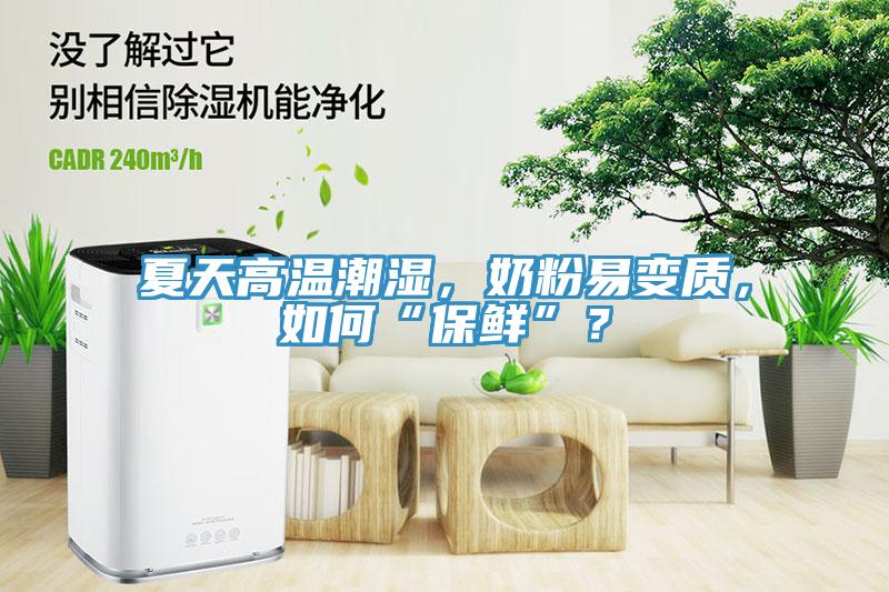 夏天高溫潮濕，奶粉易變質(zhì)，如何“保鮮”？