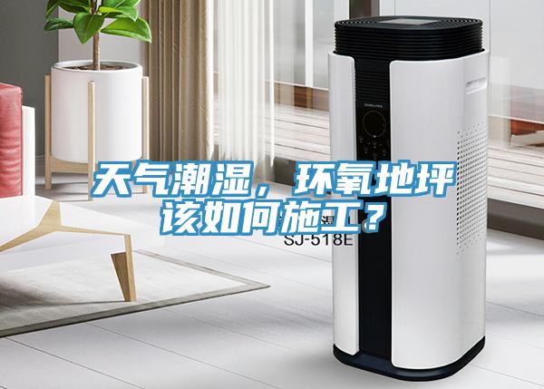 天氣潮濕，環(huán)氧地坪該如何施工？