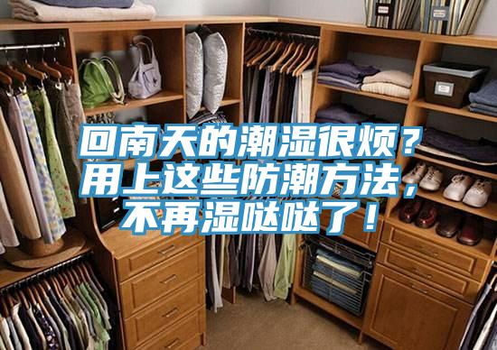 回南天的潮濕很煩？用上這些防潮方法，不再濕噠噠了！