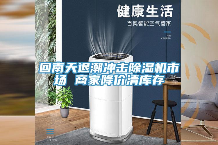 回南天退潮沖擊除濕機(jī)市場 商家降價清庫存