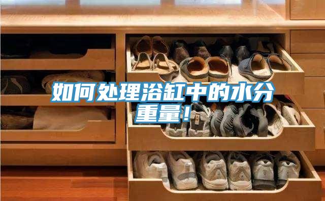 如何處理浴缸中的水分重量！