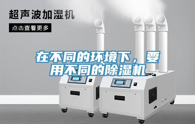在不同的環(huán)境下，要用不同的除濕機(jī)