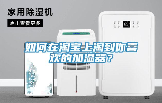 如何在淘寶上淘到你喜歡的加濕器？