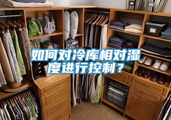 如何對(duì)冷庫(kù)相對(duì)濕度進(jìn)行控制？