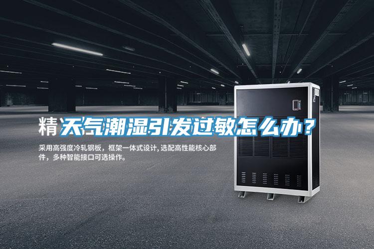 天氣潮濕引發(fā)過敏怎么辦？