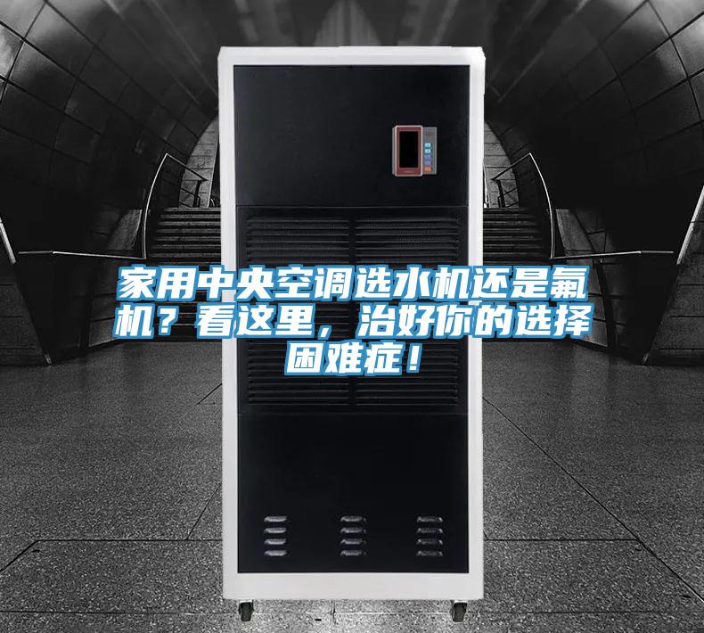 家用中央空調(diào)選水機(jī)還是氟機(jī)？看這里，治好你的選擇困難癥！
