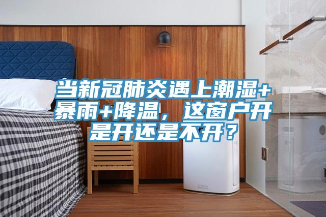當(dāng)新冠肺炎遇上潮濕+暴雨+降溫，這窗戶開(kāi)是開(kāi)還是不開(kāi)？