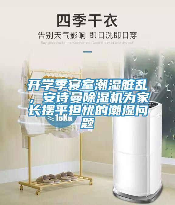 開學季寢室潮濕臟亂，安詩曼除濕機為家長擺平擔憂的潮濕問題