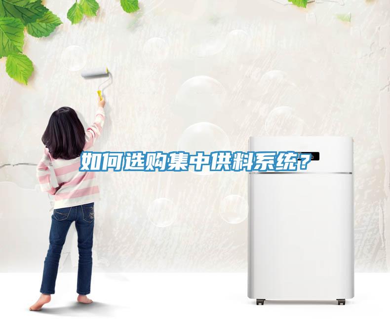如何選購集中供料系統(tǒng)？