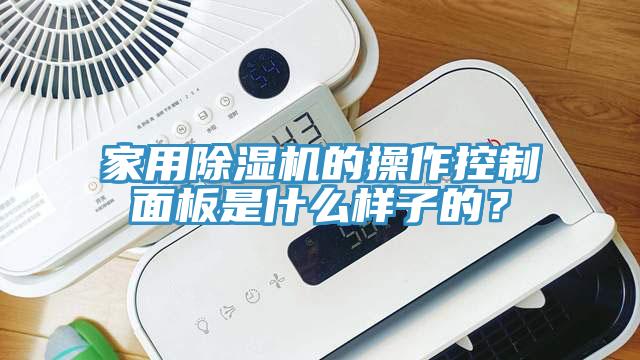 家用除濕機(jī)的操作控制面板是什么樣子的？
