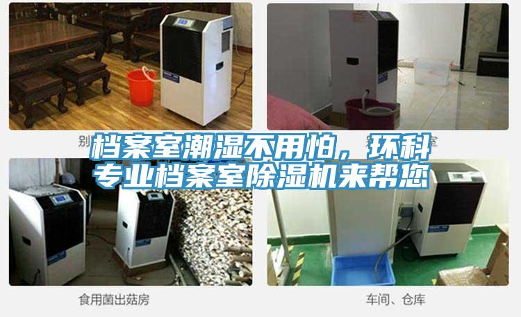 檔案室潮濕不用怕，環(huán)科專業(yè)檔案室除濕機來幫您