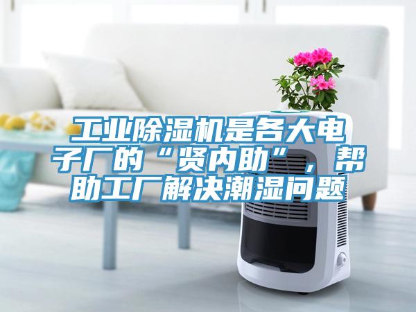 工業(yè)除濕機(jī)是各大電子廠的“賢內(nèi)助”，幫助工廠解決潮濕問(wèn)題