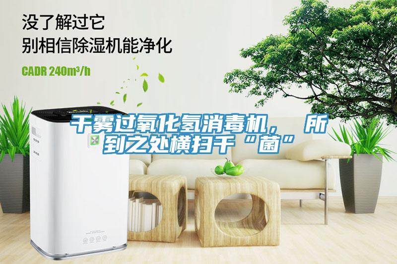 干霧過氧化氫消毒機， 所到之處橫掃千“菌”