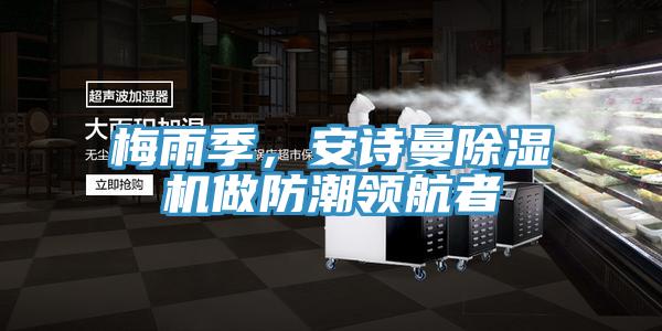 梅雨季，安詩(shī)曼除濕機(jī)做防潮領(lǐng)航者