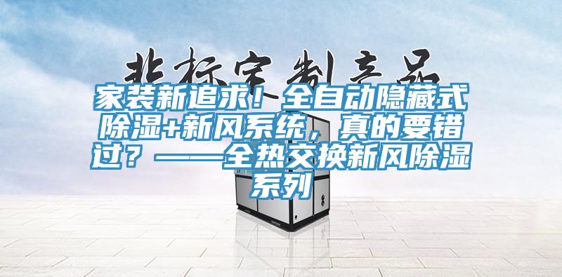 家裝新追求！全自動(dòng)隱藏式除濕+新風(fēng)系統(tǒng)，真的要錯(cuò)過？——全熱交換新風(fēng)除濕系列