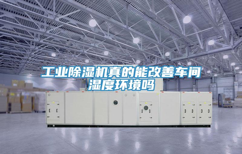 工業(yè)除濕機(jī)真的能改善車(chē)間濕度環(huán)境嗎