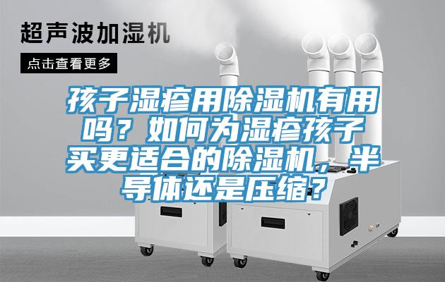 孩子濕疹用除濕機(jī)有用嗎？如何為濕疹孩子買(mǎi)更適合的除濕機(jī)，半導(dǎo)體還是壓縮？