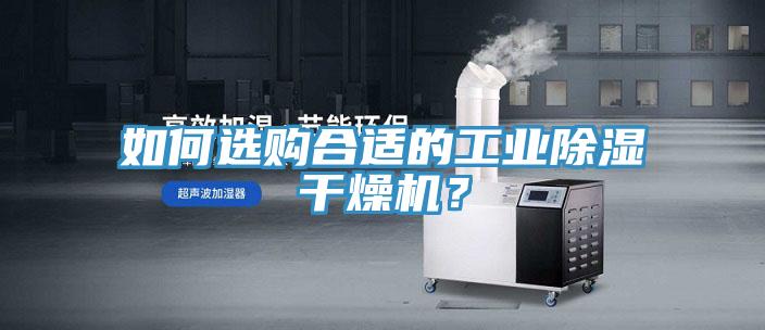 如何選購合適的工業(yè)除濕干燥機(jī)？