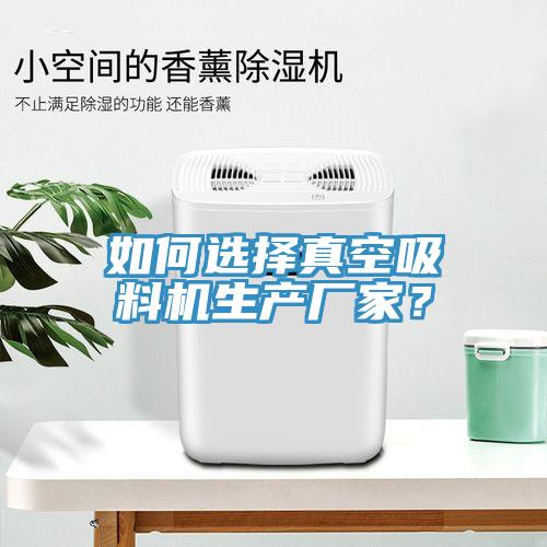 如何選擇真空吸料機(jī)生產(chǎn)廠家？