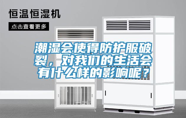 潮濕會使得防護服破裂，對我們的生活會有什么樣的影響呢？