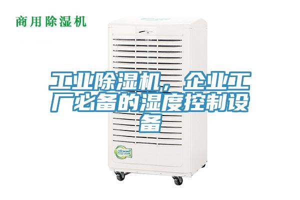 工業(yè)除濕機(jī)，企業(yè)工廠必備的濕度控制設(shè)備
