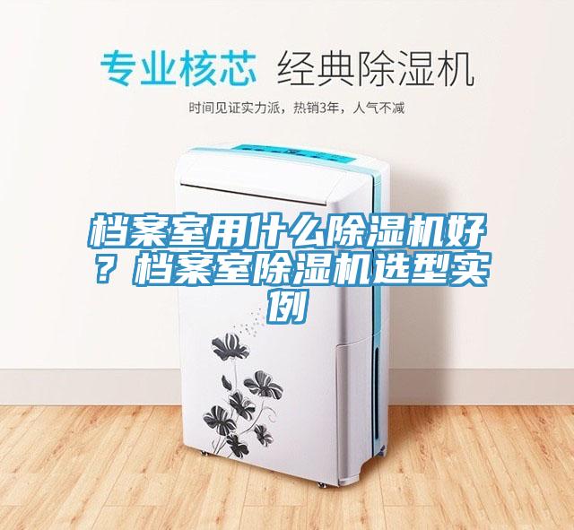 檔案室用什么除濕機好？檔案室除濕機選型實例